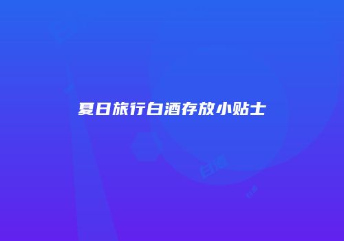 夏日旅行白酒存放小贴士