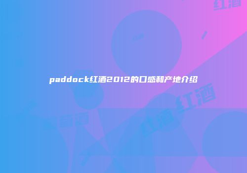 paddock红酒2012的口感和产地介绍