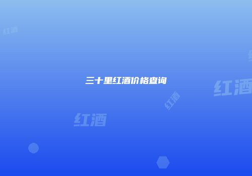 三十里红酒价格查询