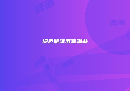 绿色瓶啤酒有哪些