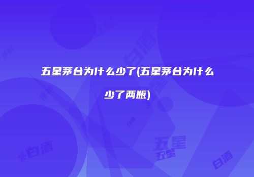 五星茅台为什么少了(五星茅台为什么少了两瓶)