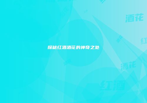 探秘红酒酒花的神奇之处
