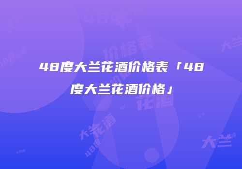 48度大兰花酒价格表「48度大兰花酒价格」