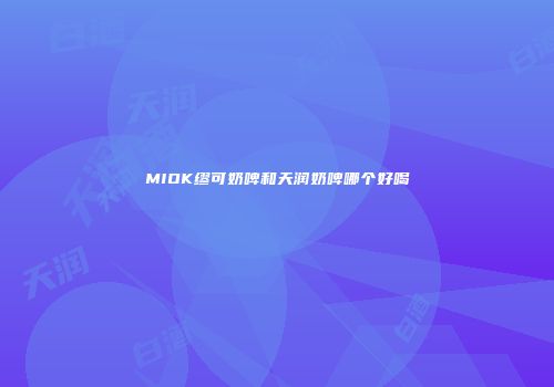 MIOK缪可奶啤和天润奶啤哪个好喝
