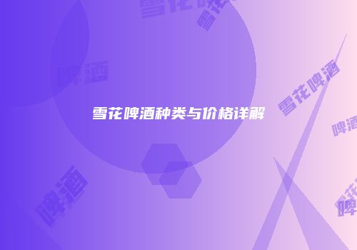 雪花啤酒种类与价格详解