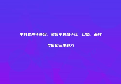 单身女青年新宠：酷客小袋鼠干红，口感、品牌与价格三重魅力