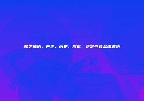赖之樽酒：产地、历史、成本、正宗性及品牌解析