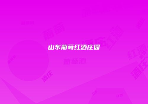 山东葡萄红酒庄园