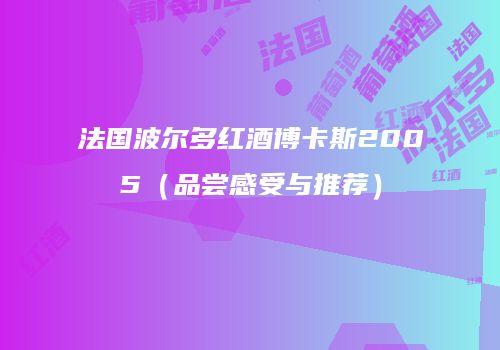 法国波尔多红酒博卡斯2005（品尝感受与推荐）