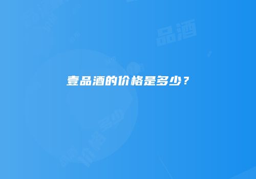 壹品酒的价格是多少？
