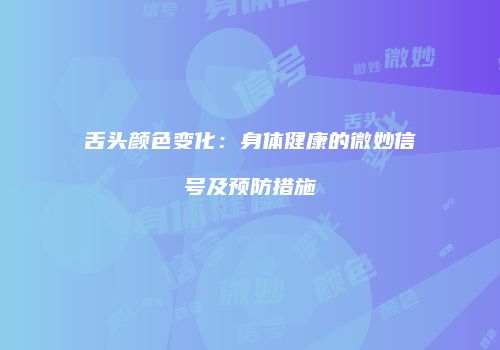 舌头颜色变化：身体健康的微妙信号及预防措施