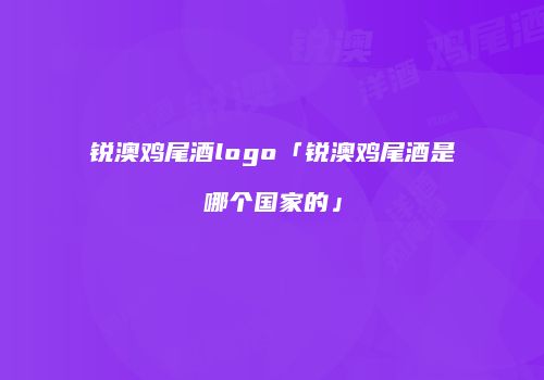 锐澳鸡尾酒logo「锐澳鸡尾酒是哪个国家的」