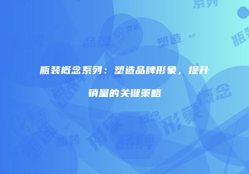 瓶装概念系列：塑造品牌形象，提升销量的关键策略