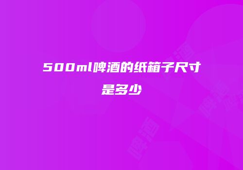500ml啤酒的纸箱子尺寸是多少