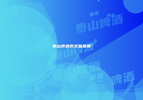 泰山啤酒原浆保质期