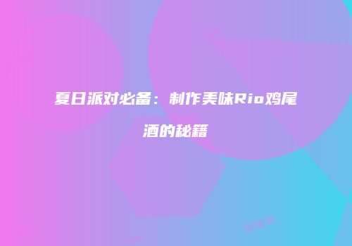 夏日派对必备：制作美味Rio鸡尾酒的秘籍