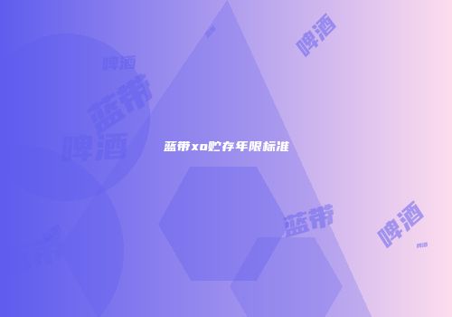 蓝带xo贮存年限标准