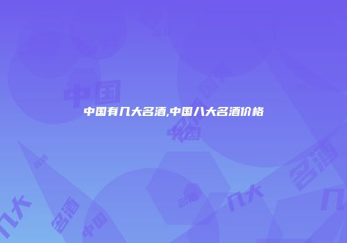中国有几大名酒,中国八大名酒价格
