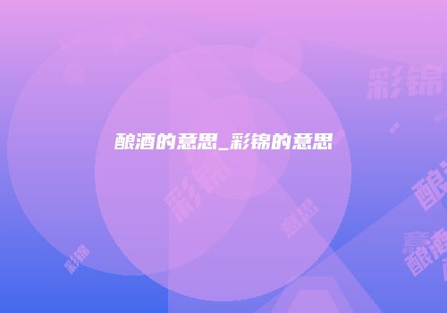 酿酒的意思_彩锦的意思