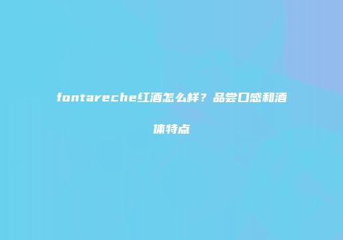 fontareche红酒怎么样？品尝口感和酒体特点