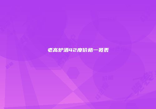 老高炉酒42度价格一览表