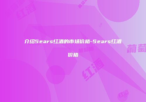 介绍Sears红酒的市场价格-Sears红酒价格