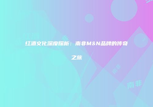 红酒文化深度探析：南非M&N品牌的传奇之旅