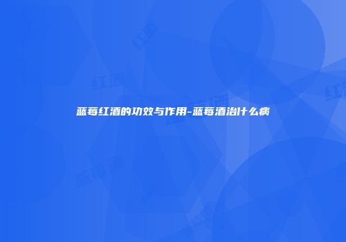 蓝莓红酒的功效与作用-蓝莓酒治什么病