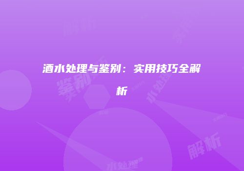 酒水处理与鉴别：实用技巧全解析