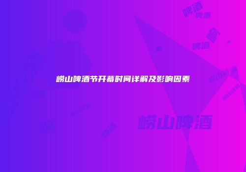 崂山啤酒节开幕时间详解及影响因素