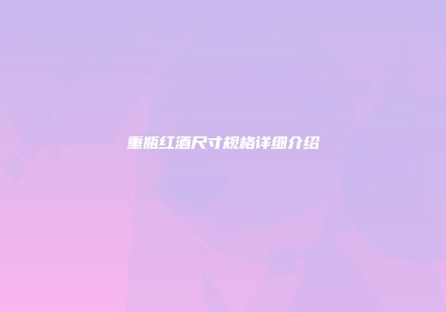 重瓶红酒尺寸规格详细介绍