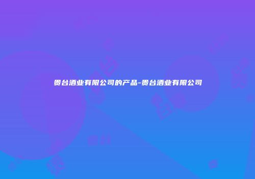 贵台酒业有限公司的产品-贵台酒业有限公司