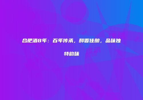 合肥酒8年：百年传承，醇香佳酿，品味独特韵味