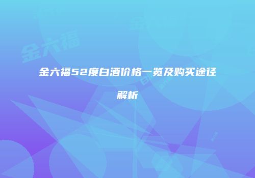 金六福52度白酒价格一览及购买途径解析