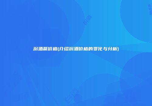 汾酒赢价格(介绍汾酒价格的变化与分析)