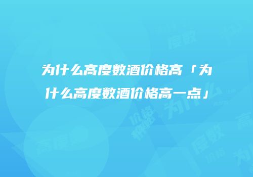 为什么高度数酒价格高「为什么高度数酒价格高一点」