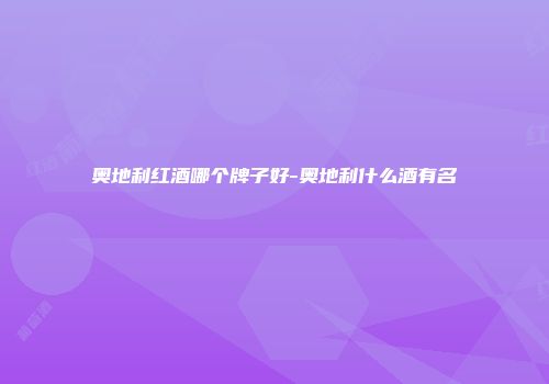 奥地利红酒哪个牌子好-奥地利什么酒有名