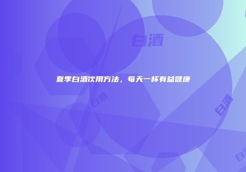 夏季白酒饮用方法，每天一杯有益健康