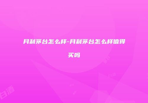 月利茅台怎么样-月利茅台怎么样值得买吗