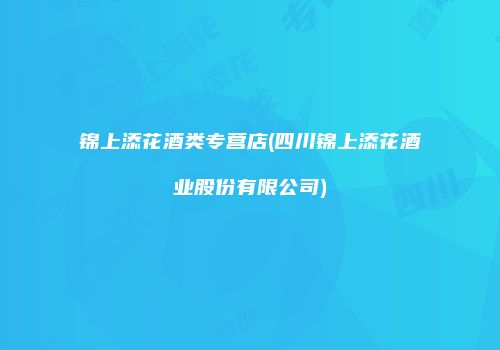 锦上添花酒类专营店(四川锦上添花酒业股份有限公司)