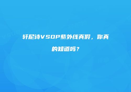 轩尼诗VSOP紫外线真假，你真的知道吗？
