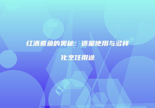 红酒煮鱼的奥秘：适量使用与多样化烹饪用途