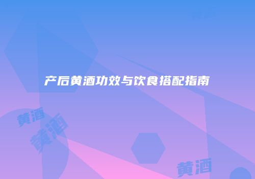 产后黄酒功效与饮食搭配指南
