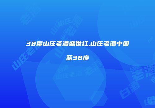 38度山庄老酒盛世红,山庄老酒中国蓝38度