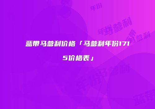 蓝带马爹利价格「马爹利年份1715价格表」