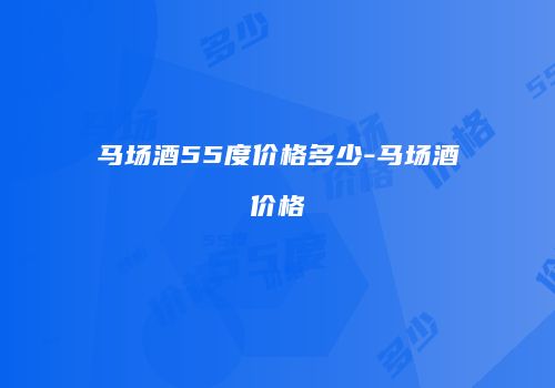 马场酒55度价格多少-马场酒价格