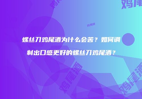 螺丝刀鸡尾酒为什么会苦？如何调制出口感更好的螺丝刀鸡尾酒？