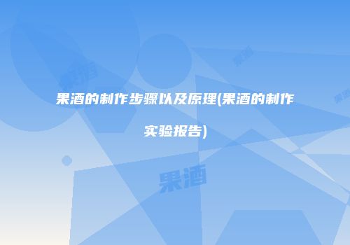 果酒的制作步骤以及原理(果酒的制作实验报告)