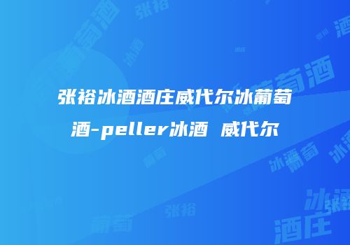 张裕冰酒酒庄威代尔冰葡萄酒-peller冰酒 威代尔