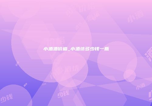 小酒酒价格_小酒坊多少钱一瓶